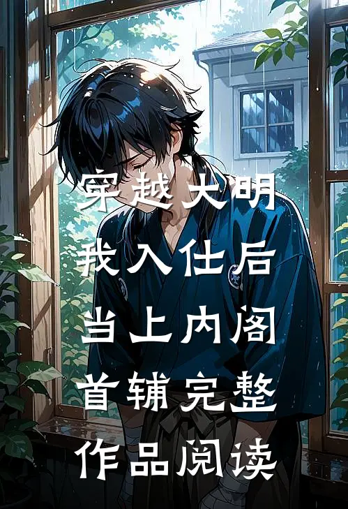 穿越大明，我入仕后当上内阁首辅完整作品阅读
