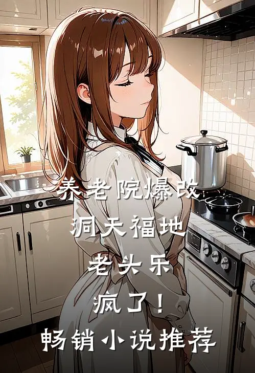 养老院爆改洞天福地，老头乐疯了！畅销小说推荐