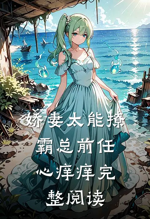 娇妻太能撩，霸总前任心痒痒完整阅读