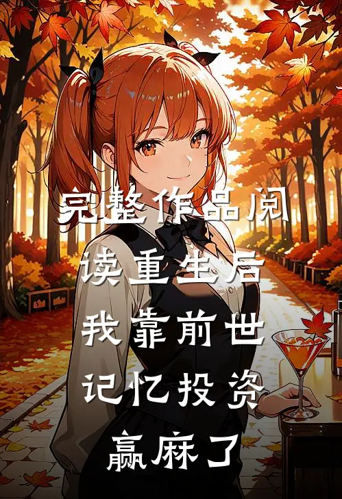 完整作品阅读重生后，我靠前世记忆投资赢麻了