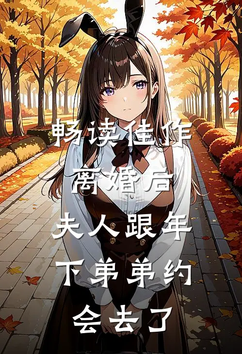 畅读佳作离婚后，夫人跟年下弟弟约会去了