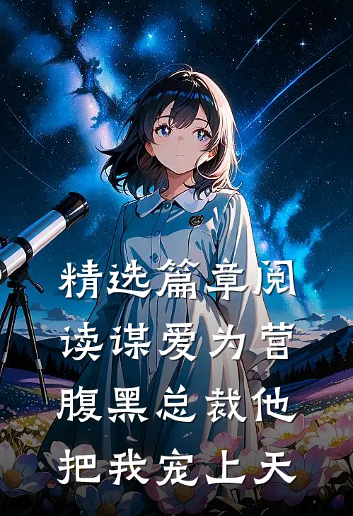 精选篇章阅读谋爱为营：腹黑总裁他把我宠上天