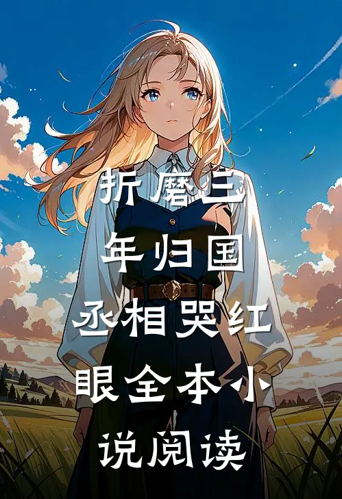 折磨三年归国，丞相哭红眼全本小说阅读