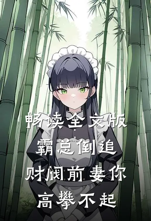 畅读全文版霸总倒追：财阀前妻你高攀不起