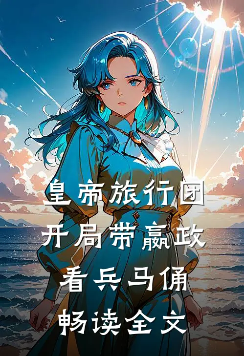 皇帝旅行团：开局带嬴政看兵马俑畅读全文