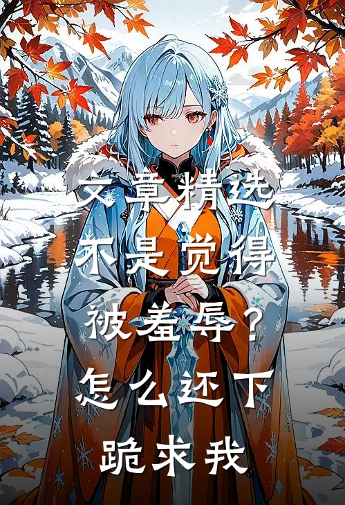 文章精选不是觉得被羞辱？怎么还下跪求我