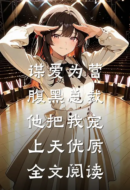 谋爱为营：腹黑总裁他把我宠上天优质全文阅读
