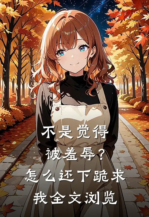 不是觉得被羞辱？怎么还下跪求我全文浏览