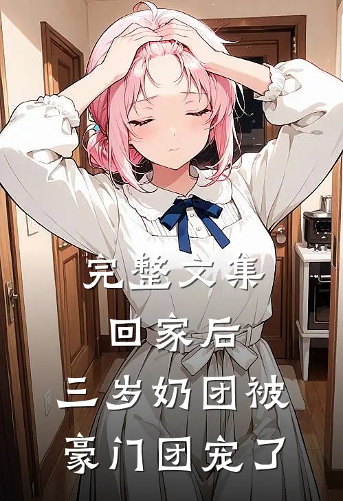 完整文集回家后，三岁奶团被豪门团宠了