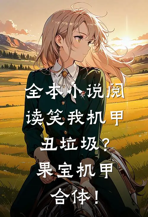 全本小说阅读笑我机甲丑垃圾？果宝机甲合体！