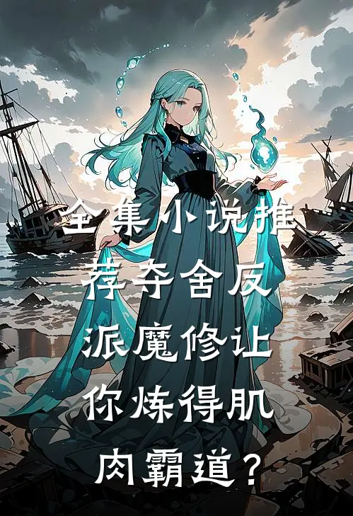 全集小说推荐夺舍反派魔修让你炼得肌肉霸道？