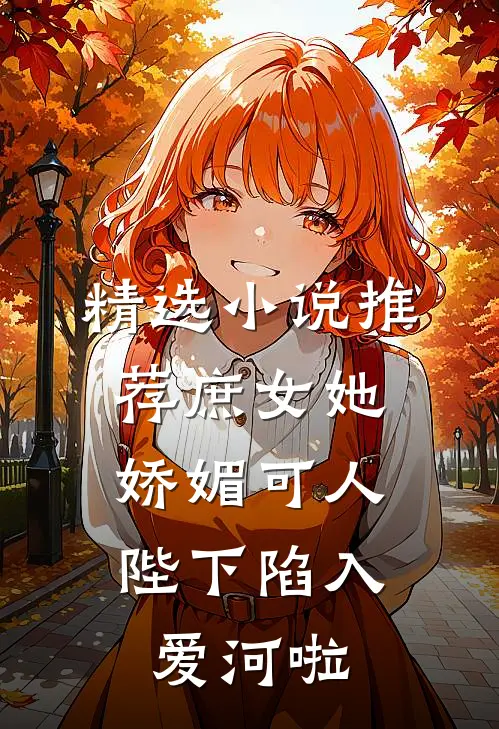 精选小说推荐庶女她娇媚可人，陛下陷入爱河啦