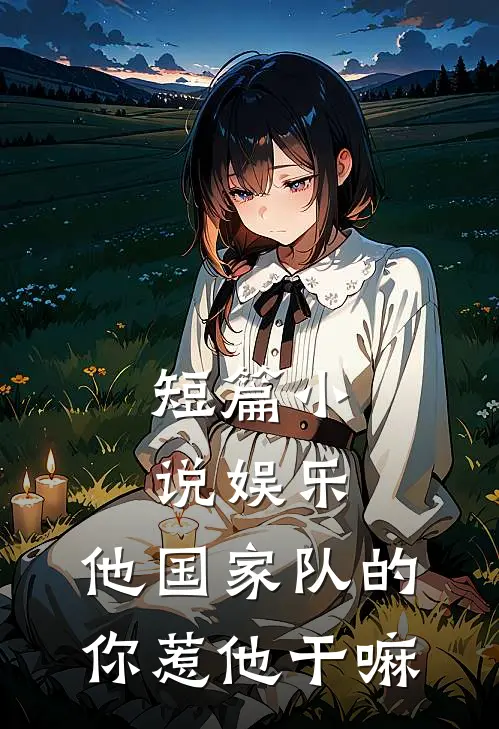 短篇小说娱乐：他国家队的，你惹他干嘛