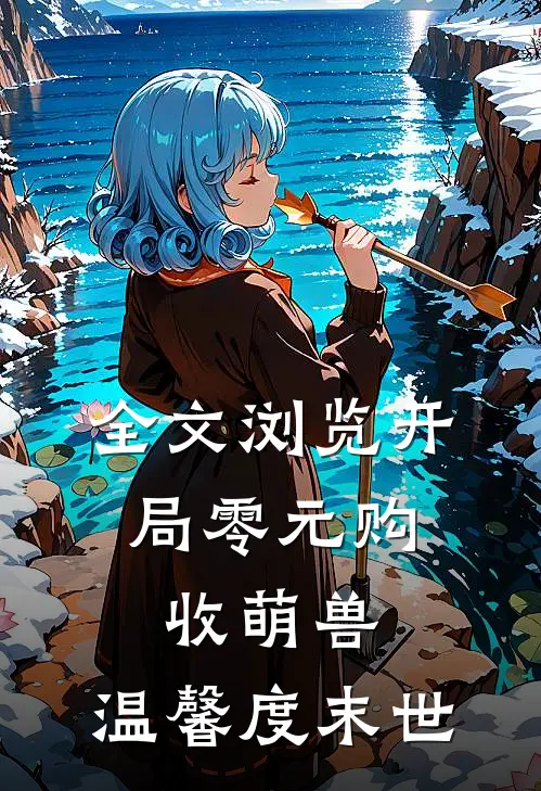 全文浏览开局零元购，收萌兽，温馨度末世