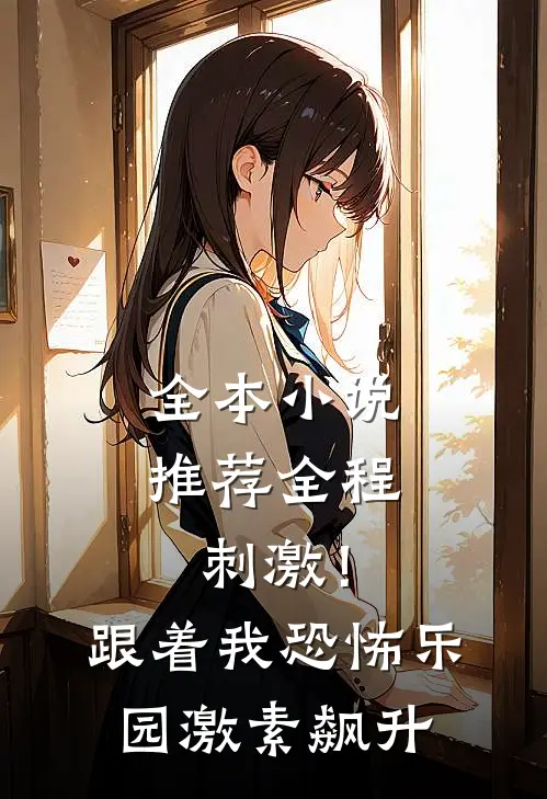 全本小说推荐全程刺激！跟着我恐怖乐园激素飙升