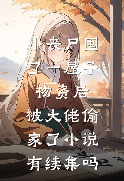 小丧尸囤了一屋子物资后,被大佬偷家了小说有续集吗