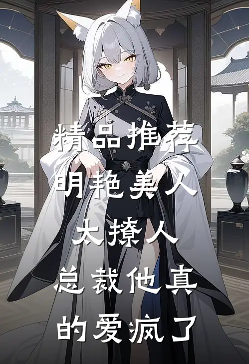 精品推荐明艳美人太撩人，总裁他真的爱疯了