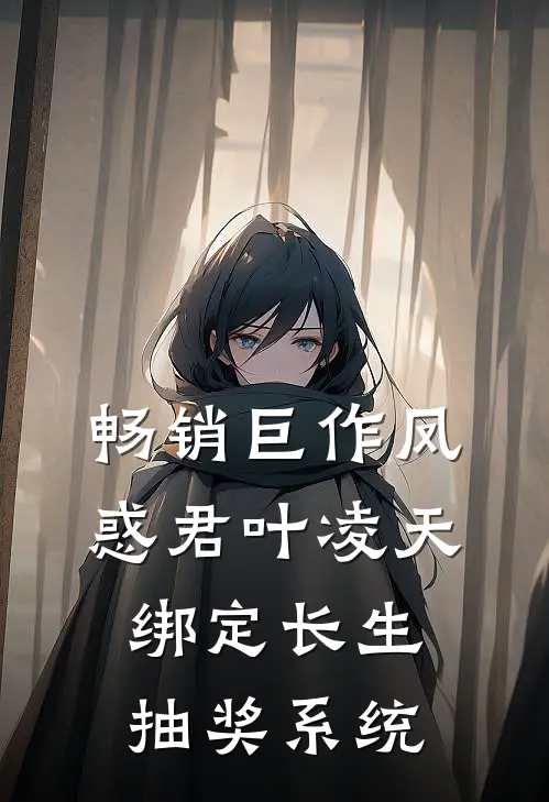 畅销巨作凤惑君叶凌天绑定长生抽奖系统