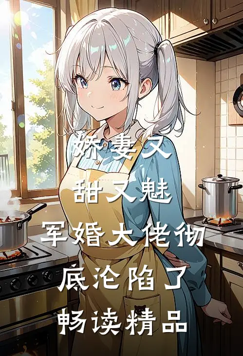 娇妻又甜又魅，军婚大佬彻底沦陷了畅读精品