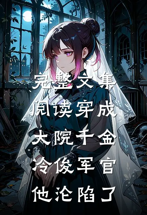 完整文集阅读穿成大院千金，冷俊军官他沦陷了