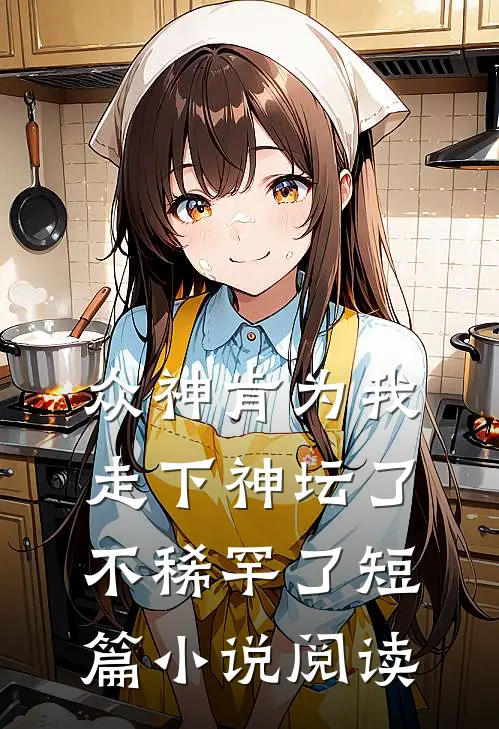 众神肯为我走下神坛了,不稀罕了短篇小说阅读