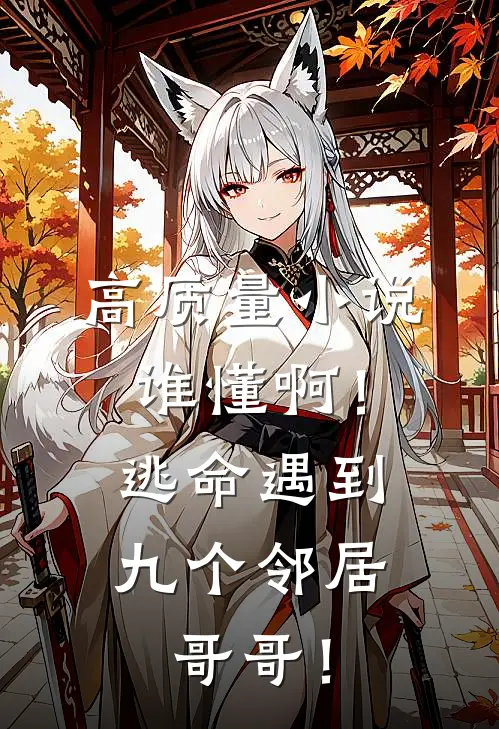 高质量小说谁懂啊！逃命遇到九个邻居哥哥！