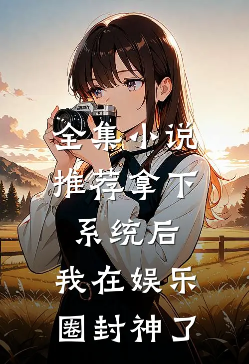 全集小说推荐拿下系统后，我在娱乐圈封神了