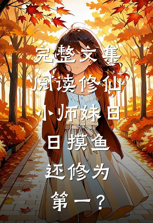 完整文集阅读修仙：小师妹日日摸鱼，还修为第一？