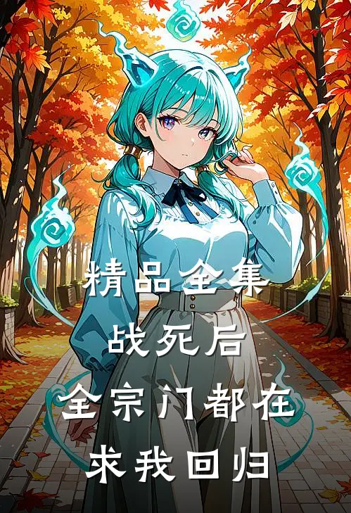 精品全集战死后，全宗门都在求我回归