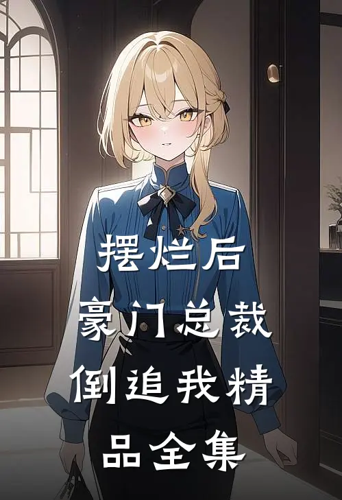 摆烂后，豪门总裁倒追我精品全集