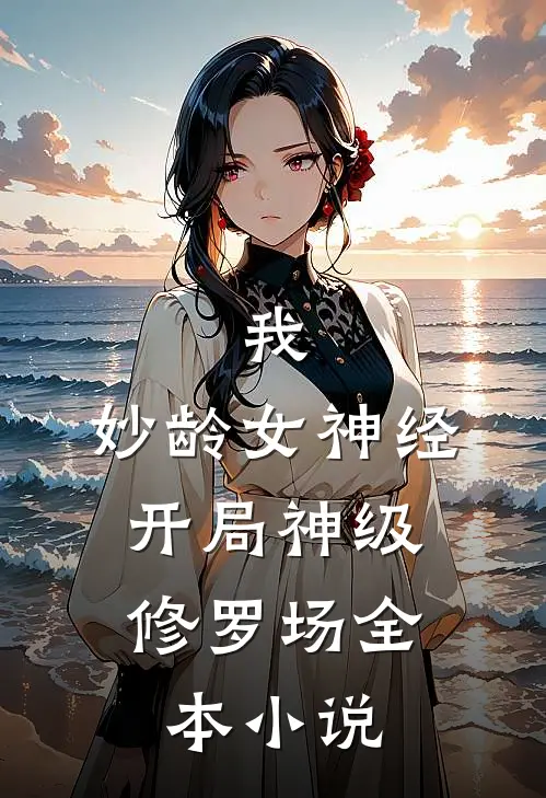 我，妙龄女神经，开局神级修罗场全本小说