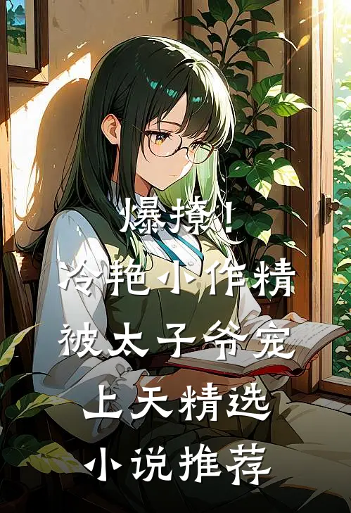 爆撩！冷艳小作精被太子爷宠上天精选小说推荐