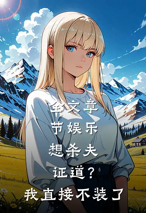 全文章节娱乐：想杀夫证道？我直接不装了