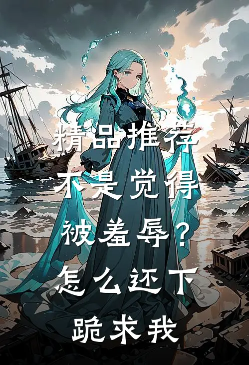 精品推荐不是觉得被羞辱？怎么还下跪求我