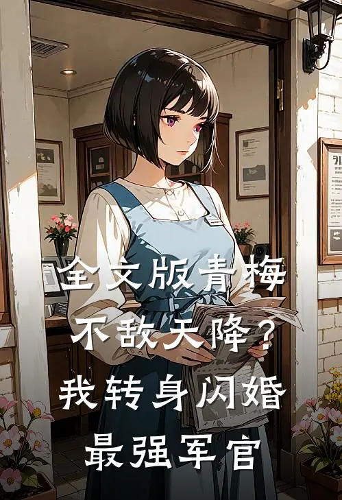 全文版青梅不敌天降？我转身闪婚最强军官