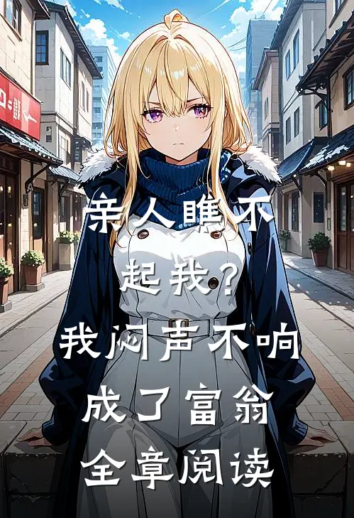 亲人瞧不起我？我闷声不响成了富翁全章阅读