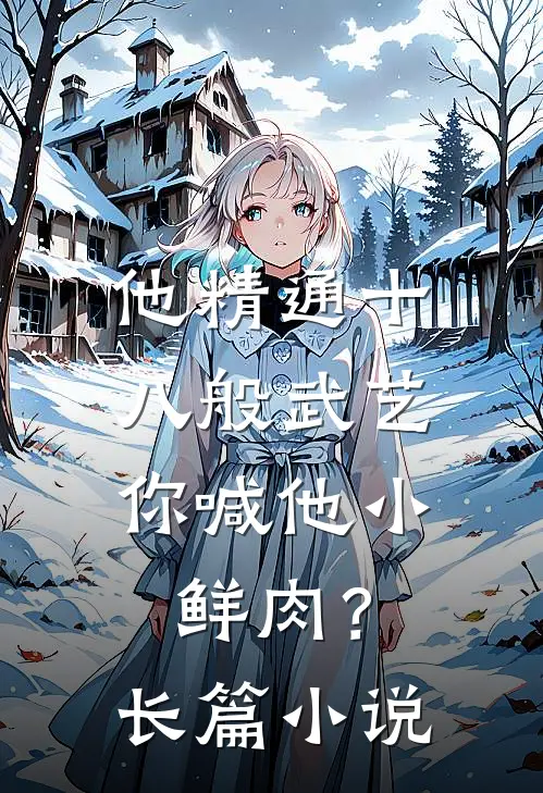 他精通十八般武艺，你喊他小鲜肉？长篇小说