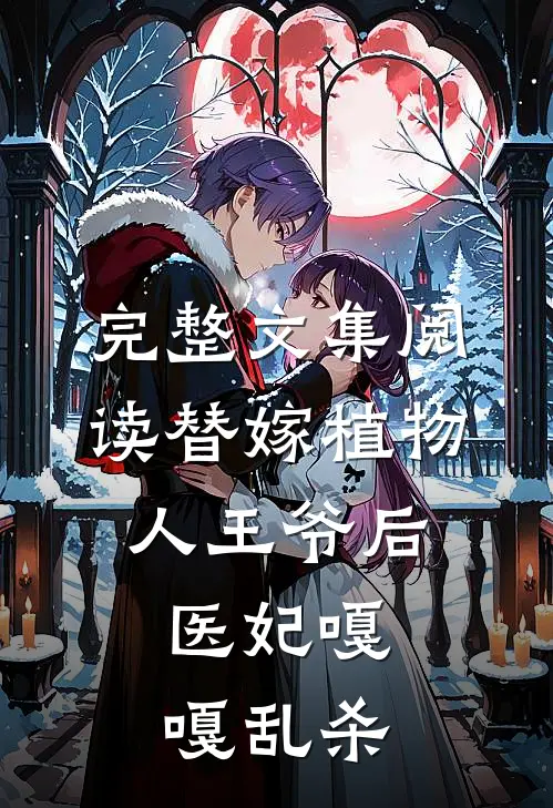 完整文集阅读替嫁植物人王爷后，医妃嘎嘎乱杀