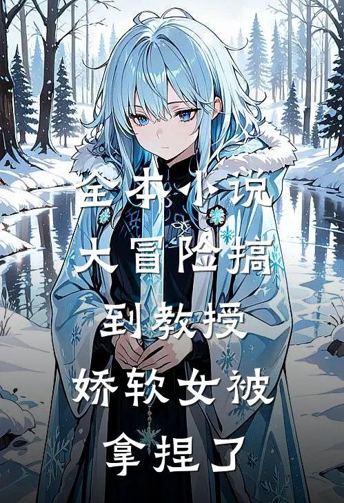 全本小说大冒险搞到教授，娇软女被拿捏了