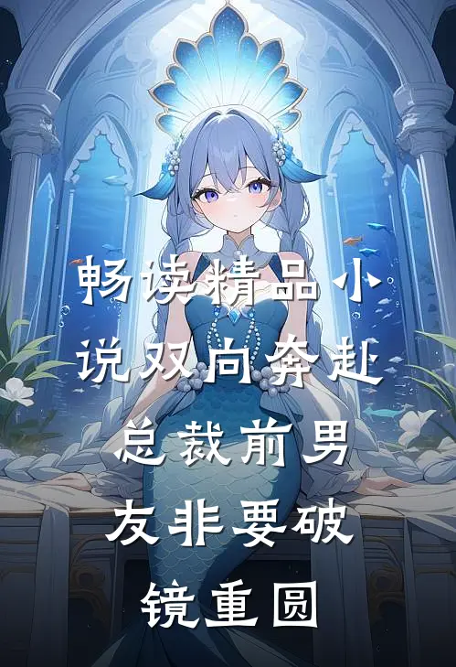 畅读精品小说双向奔赴：总裁前男友非要破镜重圆