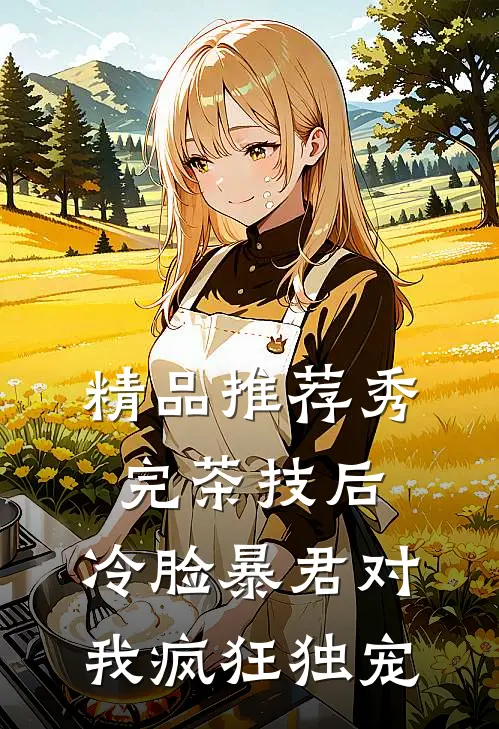 精品推荐秀完茶技后，冷脸暴君对我疯狂独宠