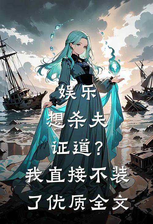 娱乐：想杀夫证道？我直接不装了优质全文