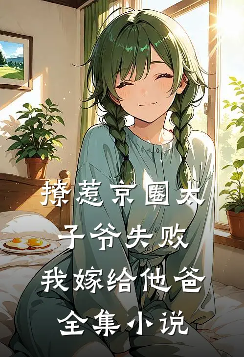 撩惹京圈太子爷失败，我嫁给他爸全集小说