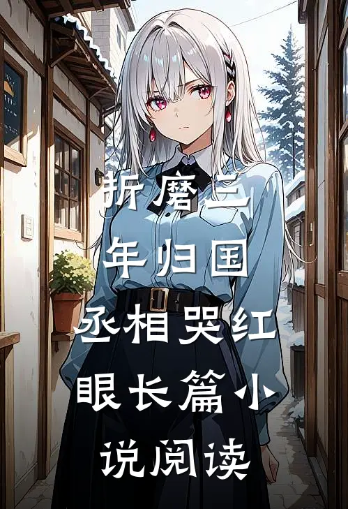 折磨三年归国，丞相哭红眼长篇小说阅读