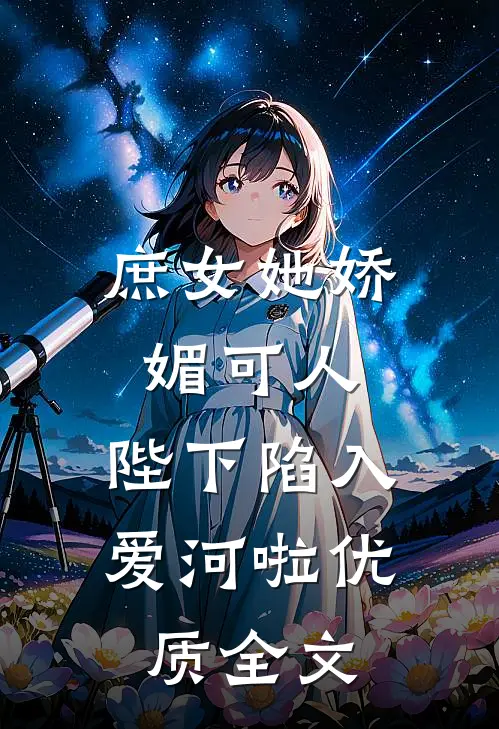 庶女她娇媚可人，陛下陷入爱河啦优质全文