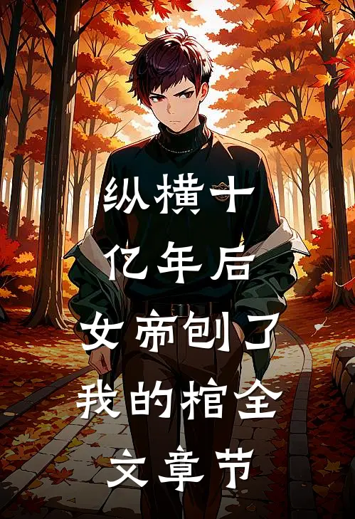纵横十亿年后，女帝刨了我的棺全文章节