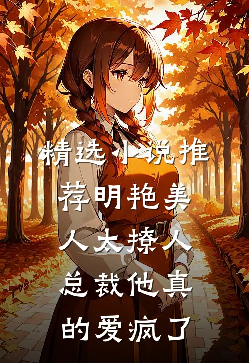 精选小说推荐明艳美人太撩人，总裁他真的爱疯了