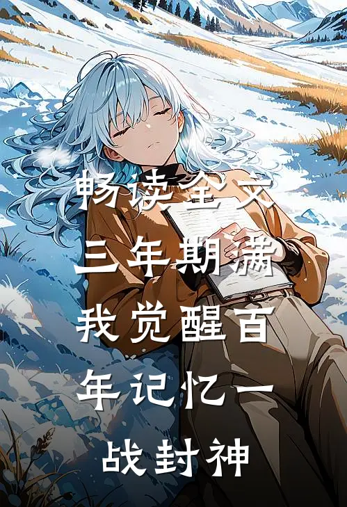 畅读全文三年期满，我觉醒百年记忆一战封神