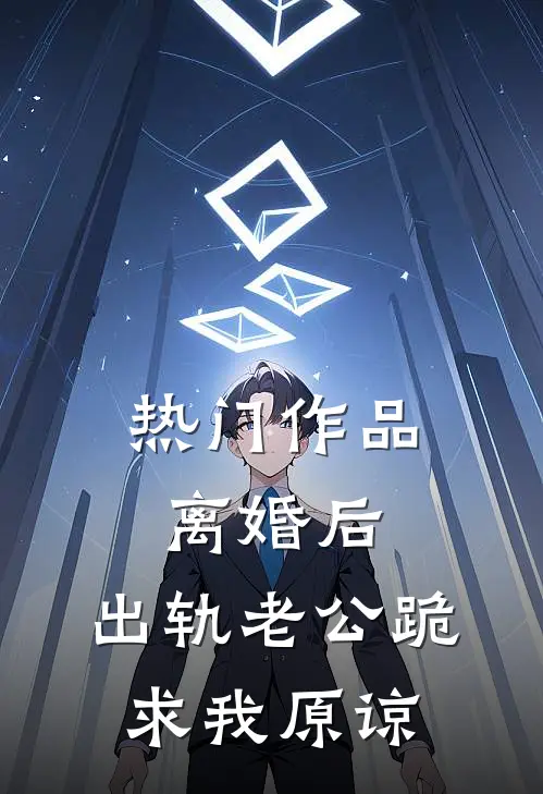 热门作品离婚后，出轨老公跪求我原谅