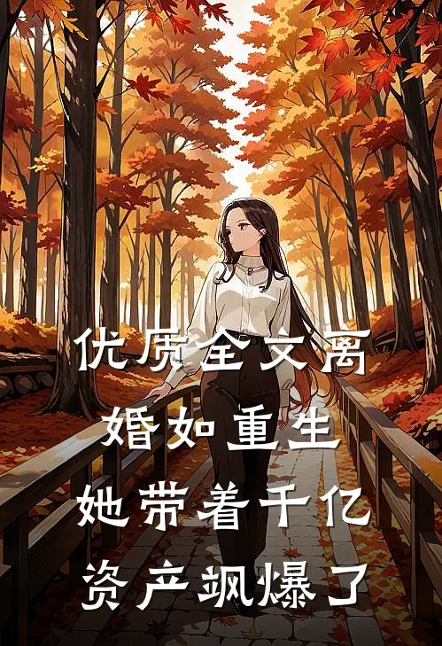 优质全文离婚如重生，她带着千亿资产飒爆了